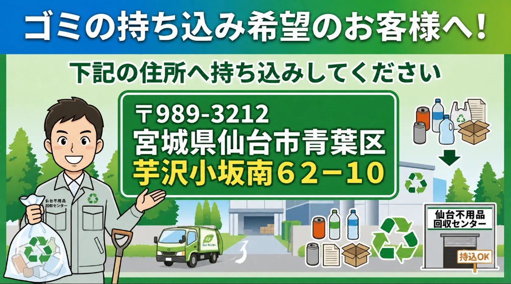ゴミの持ち込み希望のお客様へ。〒989-3212 宮城県仙台市青葉区芋沢字小坂南62-10へお持ち込みください。